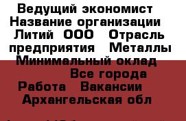 Ведущий экономист › Название организации ­ Литий, ООО › Отрасль предприятия ­ Металлы › Минимальный оклад ­ 24 000 - Все города Работа » Вакансии   . Архангельская обл.